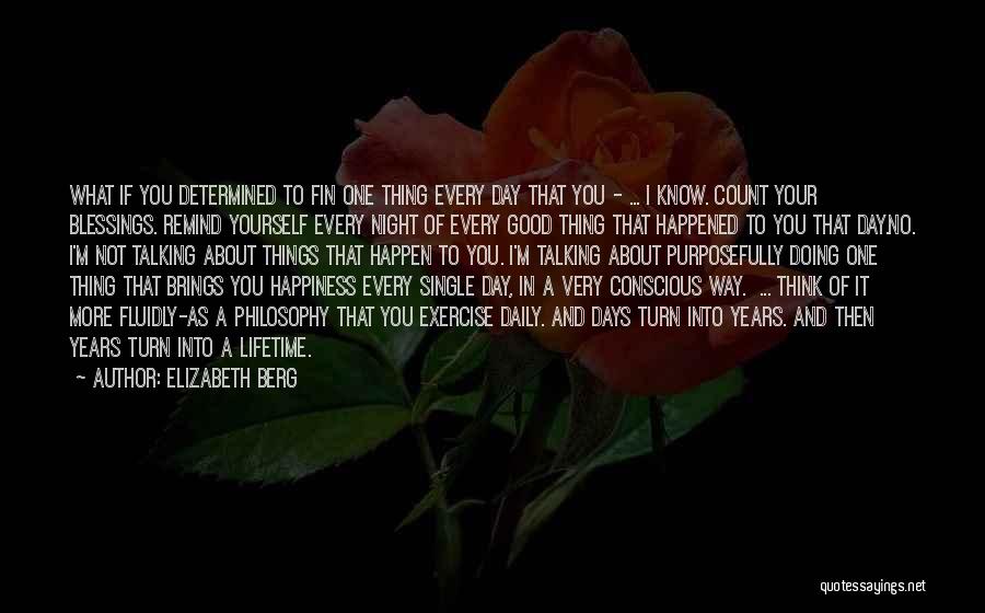 Elizabeth Berg Quotes: What If You Determined To Fin One Thing Every Day That You - ... I Know. Count Your Blessings. Remind