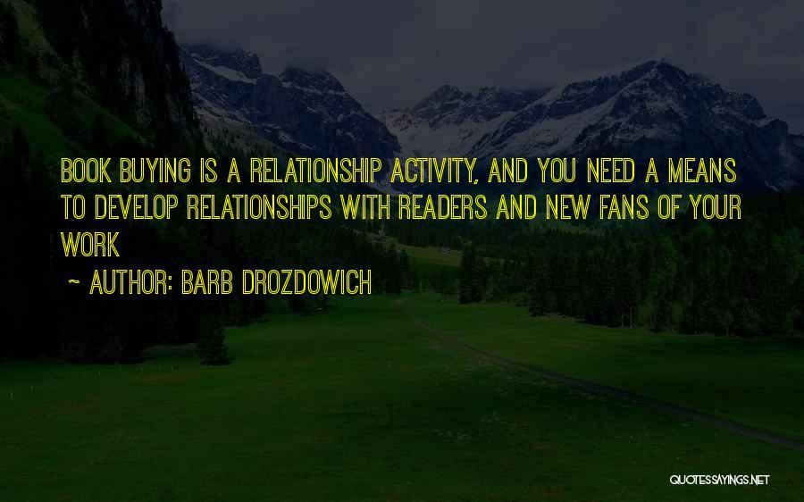 Barb Drozdowich Quotes: Book Buying Is A Relationship Activity, And You Need A Means To Develop Relationships With Readers And New Fans Of