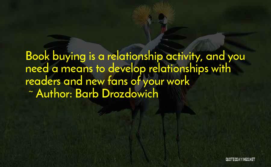 Barb Drozdowich Quotes: Book Buying Is A Relationship Activity, And You Need A Means To Develop Relationships With Readers And New Fans Of