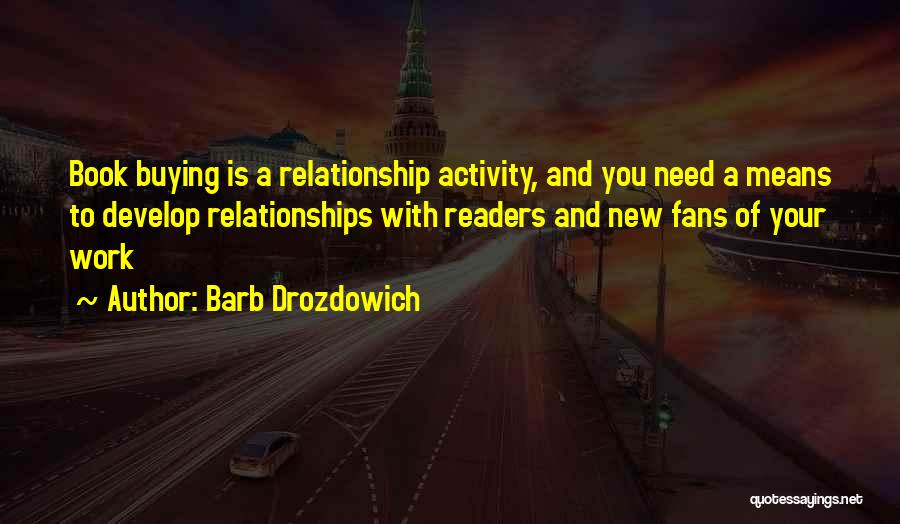 Barb Drozdowich Quotes: Book Buying Is A Relationship Activity, And You Need A Means To Develop Relationships With Readers And New Fans Of