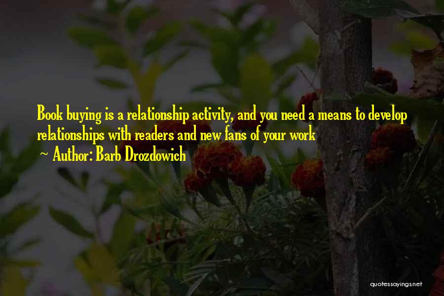 Barb Drozdowich Quotes: Book Buying Is A Relationship Activity, And You Need A Means To Develop Relationships With Readers And New Fans Of