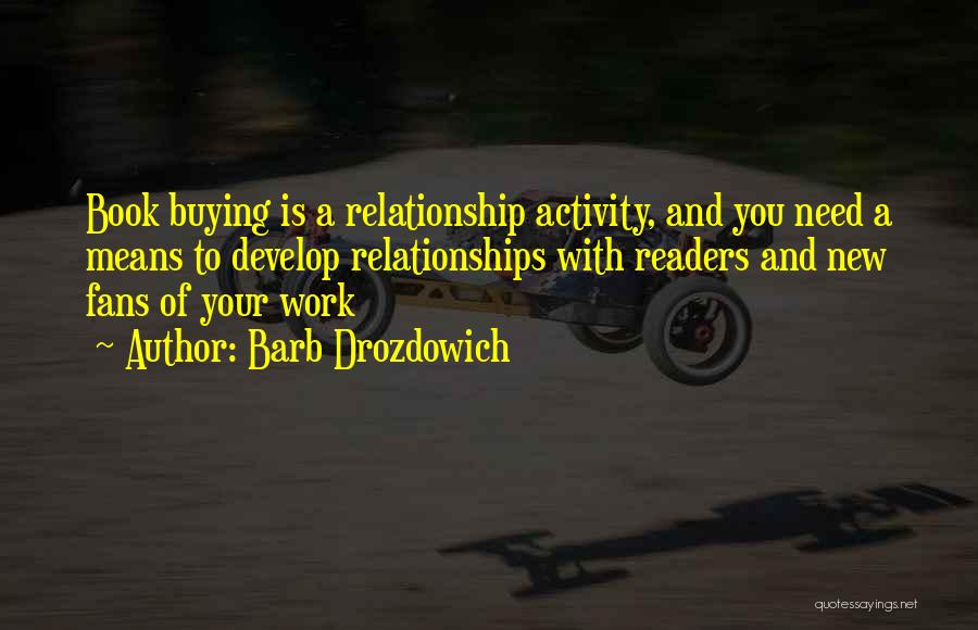 Barb Drozdowich Quotes: Book Buying Is A Relationship Activity, And You Need A Means To Develop Relationships With Readers And New Fans Of