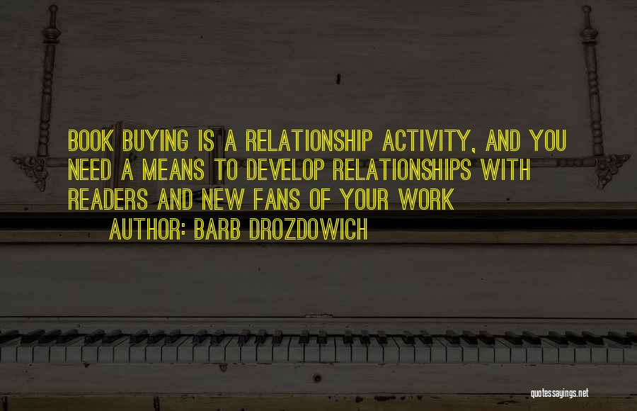 Barb Drozdowich Quotes: Book Buying Is A Relationship Activity, And You Need A Means To Develop Relationships With Readers And New Fans Of