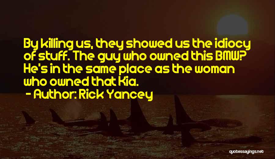 Rick Yancey Quotes: By Killing Us, They Showed Us The Idiocy Of Stuff. The Guy Who Owned This Bmw? He's In The Same