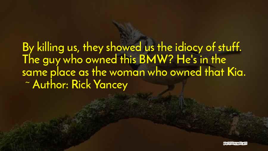 Rick Yancey Quotes: By Killing Us, They Showed Us The Idiocy Of Stuff. The Guy Who Owned This Bmw? He's In The Same