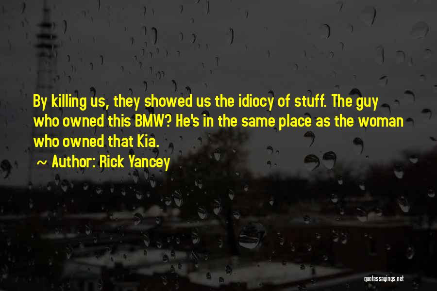 Rick Yancey Quotes: By Killing Us, They Showed Us The Idiocy Of Stuff. The Guy Who Owned This Bmw? He's In The Same