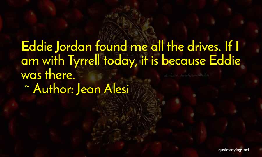 Jean Alesi Quotes: Eddie Jordan Found Me All The Drives. If I Am With Tyrrell Today, It Is Because Eddie Was There.
