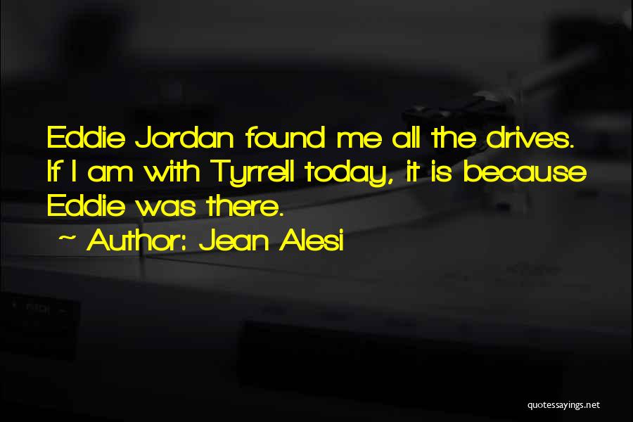 Jean Alesi Quotes: Eddie Jordan Found Me All The Drives. If I Am With Tyrrell Today, It Is Because Eddie Was There.