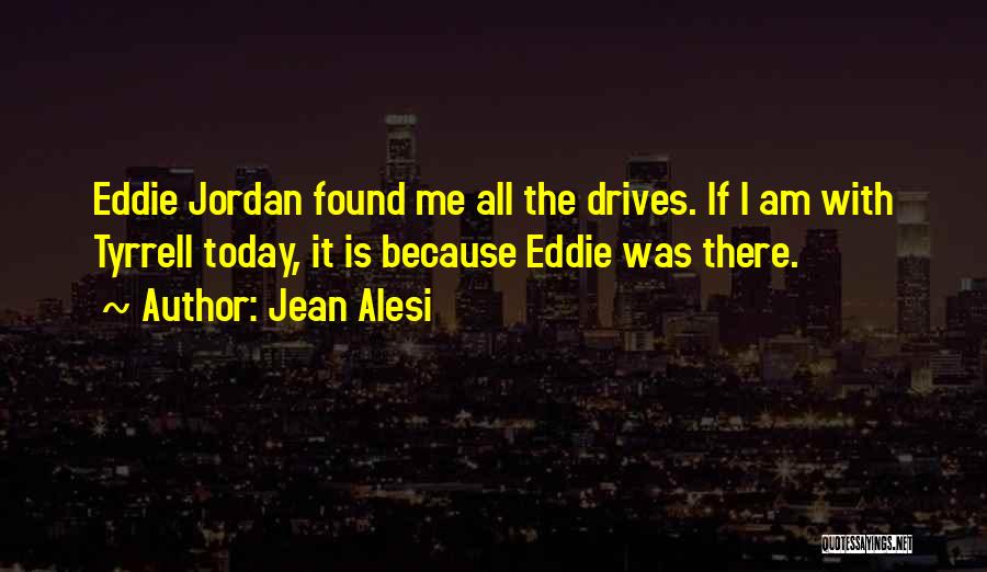 Jean Alesi Quotes: Eddie Jordan Found Me All The Drives. If I Am With Tyrrell Today, It Is Because Eddie Was There.