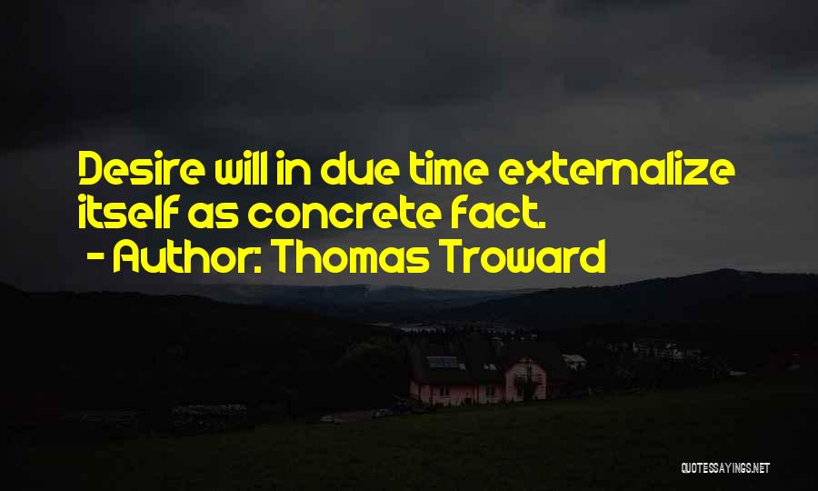 Thomas Troward Quotes: Desire Will In Due Time Externalize Itself As Concrete Fact.