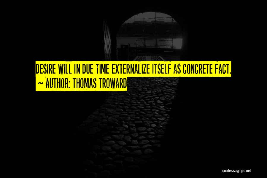 Thomas Troward Quotes: Desire Will In Due Time Externalize Itself As Concrete Fact.