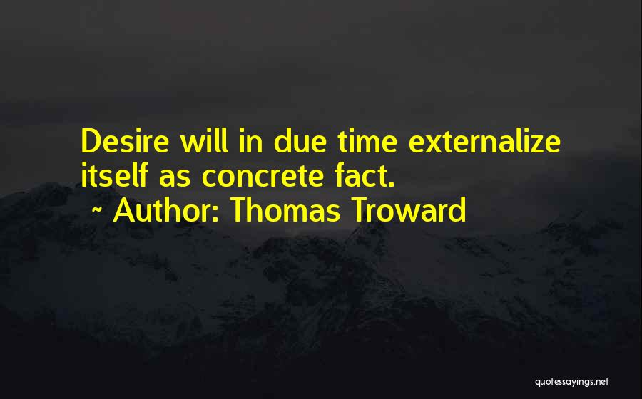 Thomas Troward Quotes: Desire Will In Due Time Externalize Itself As Concrete Fact.