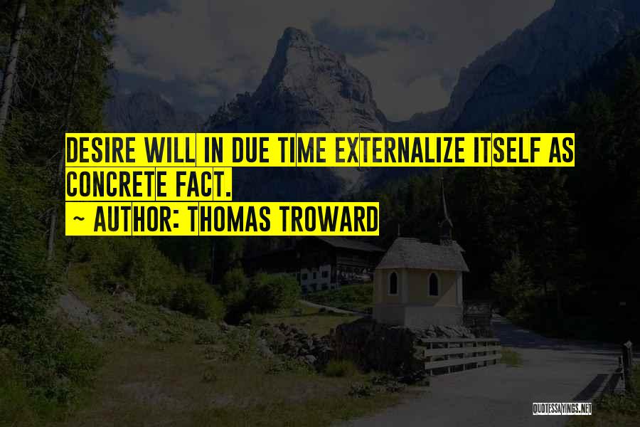 Thomas Troward Quotes: Desire Will In Due Time Externalize Itself As Concrete Fact.