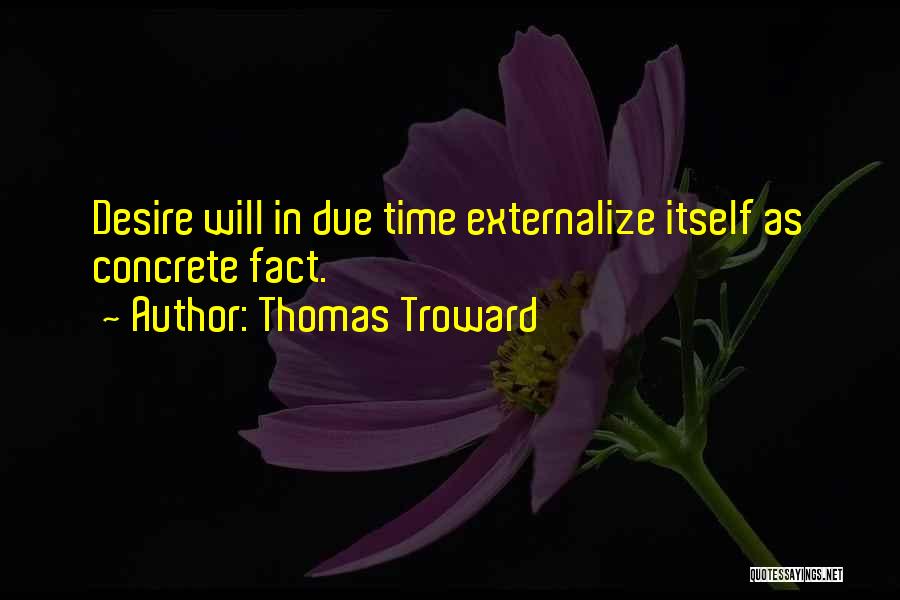 Thomas Troward Quotes: Desire Will In Due Time Externalize Itself As Concrete Fact.