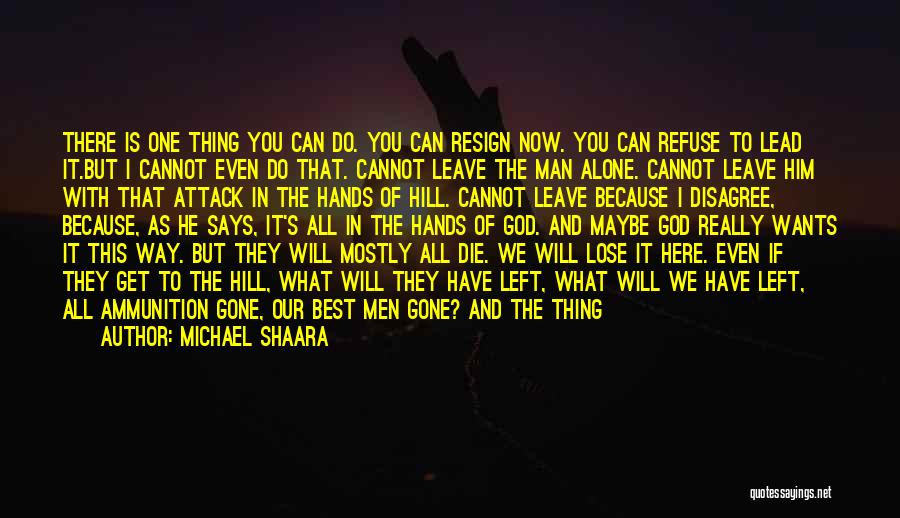 Michael Shaara Quotes: There Is One Thing You Can Do. You Can Resign Now. You Can Refuse To Lead It.but I Cannot Even