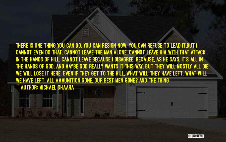 Michael Shaara Quotes: There Is One Thing You Can Do. You Can Resign Now. You Can Refuse To Lead It.but I Cannot Even