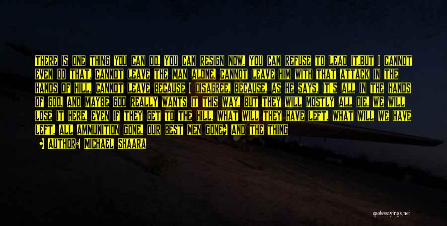 Michael Shaara Quotes: There Is One Thing You Can Do. You Can Resign Now. You Can Refuse To Lead It.but I Cannot Even