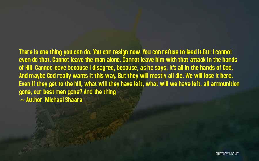 Michael Shaara Quotes: There Is One Thing You Can Do. You Can Resign Now. You Can Refuse To Lead It.but I Cannot Even