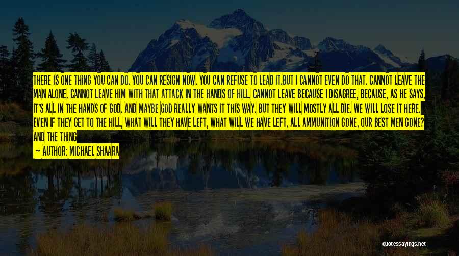 Michael Shaara Quotes: There Is One Thing You Can Do. You Can Resign Now. You Can Refuse To Lead It.but I Cannot Even