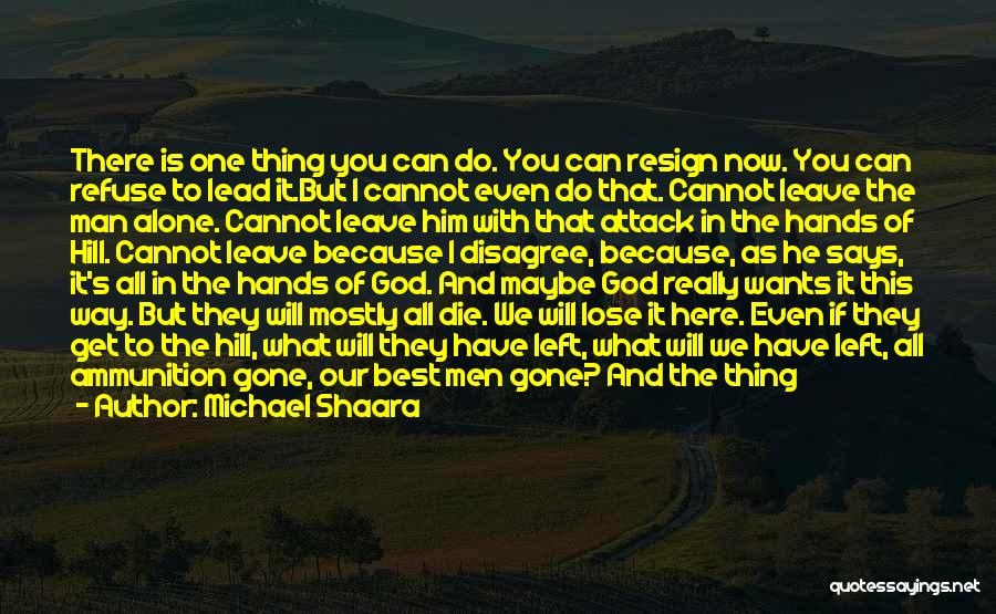 Michael Shaara Quotes: There Is One Thing You Can Do. You Can Resign Now. You Can Refuse To Lead It.but I Cannot Even