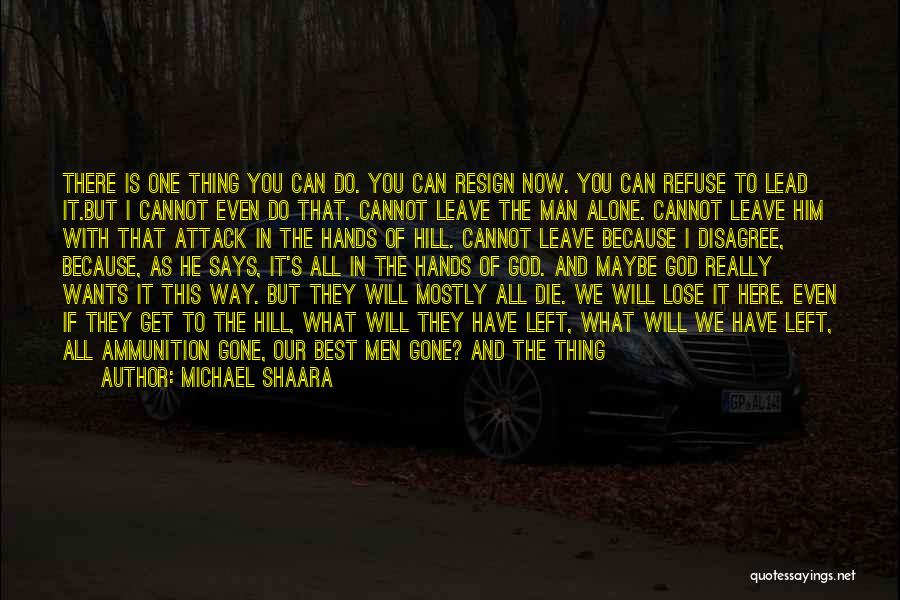 Michael Shaara Quotes: There Is One Thing You Can Do. You Can Resign Now. You Can Refuse To Lead It.but I Cannot Even