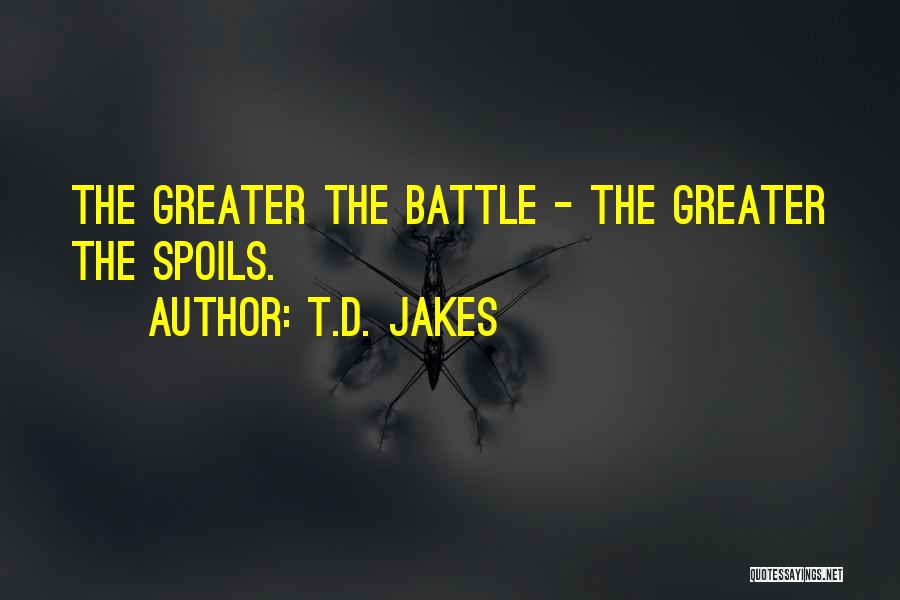T.D. Jakes Quotes: The Greater The Battle - The Greater The Spoils.