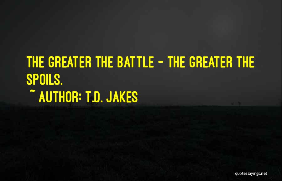 T.D. Jakes Quotes: The Greater The Battle - The Greater The Spoils.