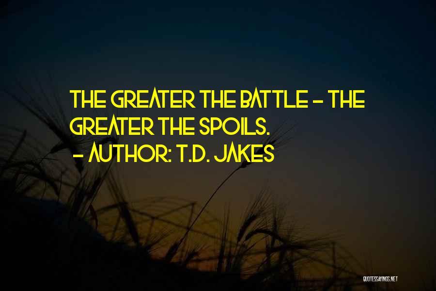 T.D. Jakes Quotes: The Greater The Battle - The Greater The Spoils.