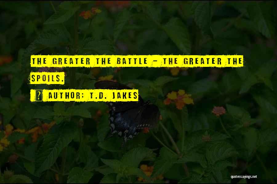 T.D. Jakes Quotes: The Greater The Battle - The Greater The Spoils.
