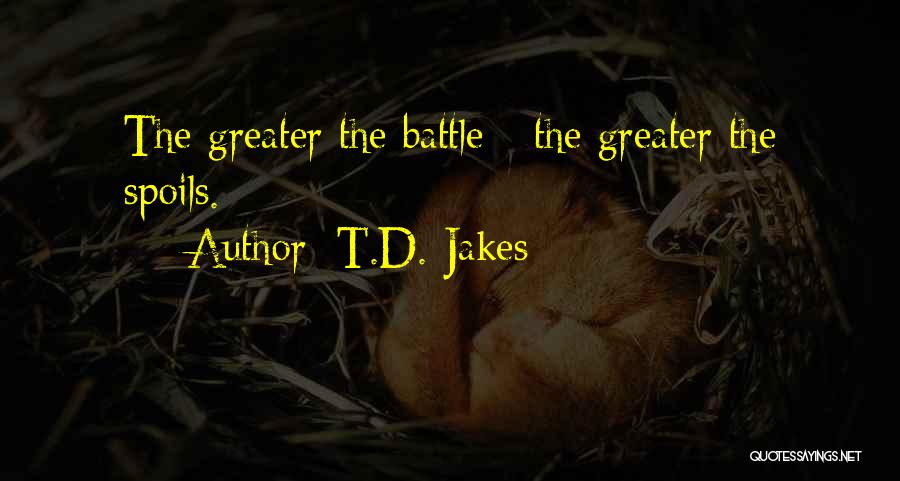T.D. Jakes Quotes: The Greater The Battle - The Greater The Spoils.