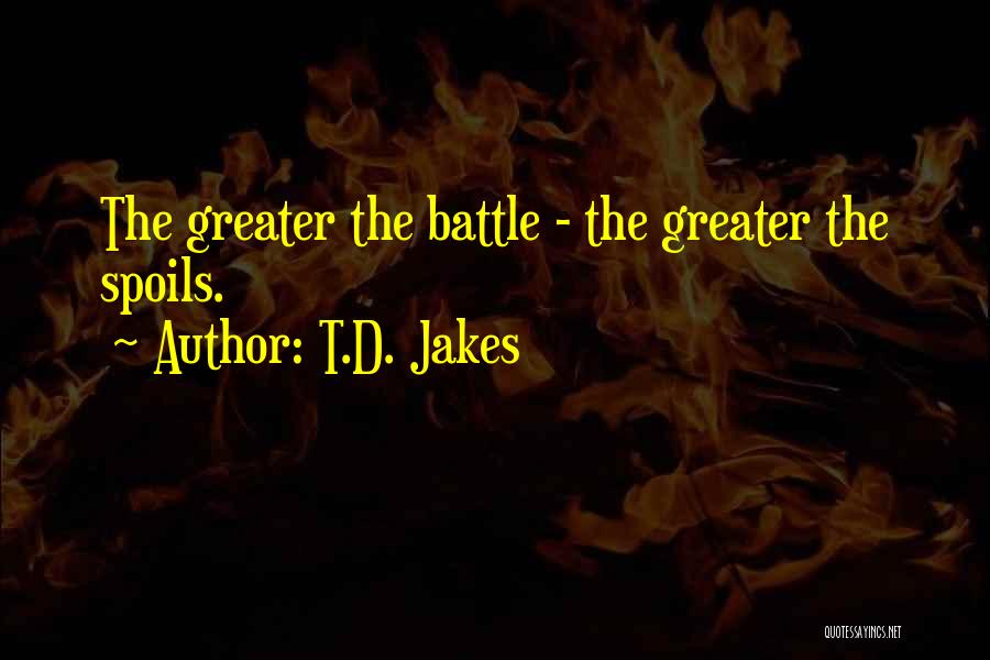 T.D. Jakes Quotes: The Greater The Battle - The Greater The Spoils.