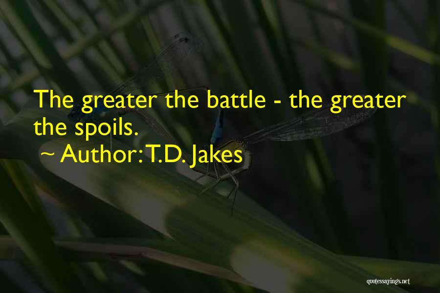 T.D. Jakes Quotes: The Greater The Battle - The Greater The Spoils.