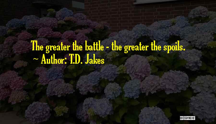 T.D. Jakes Quotes: The Greater The Battle - The Greater The Spoils.