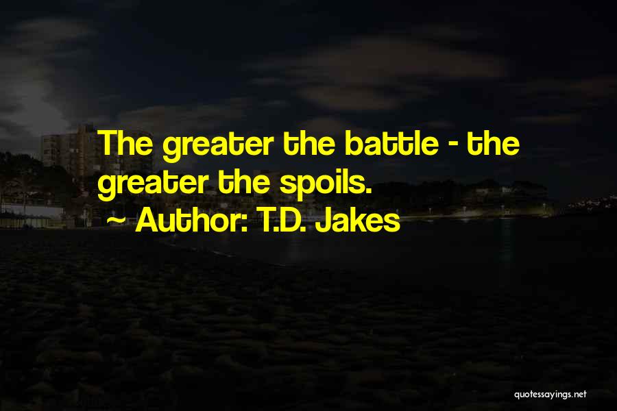 T.D. Jakes Quotes: The Greater The Battle - The Greater The Spoils.