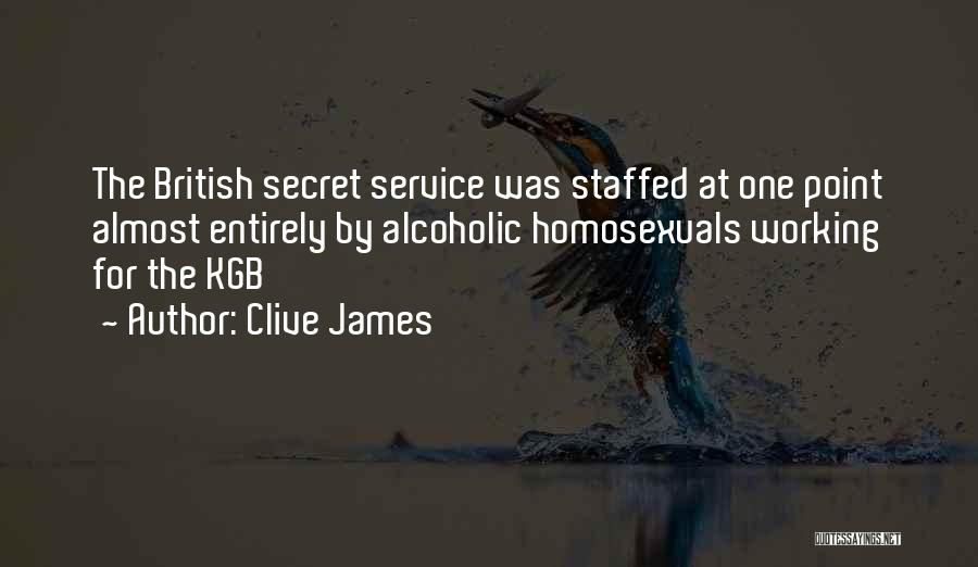 Clive James Quotes: The British Secret Service Was Staffed At One Point Almost Entirely By Alcoholic Homosexuals Working For The Kgb