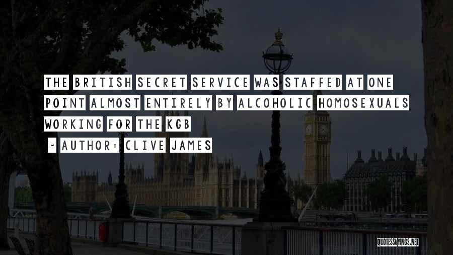 Clive James Quotes: The British Secret Service Was Staffed At One Point Almost Entirely By Alcoholic Homosexuals Working For The Kgb