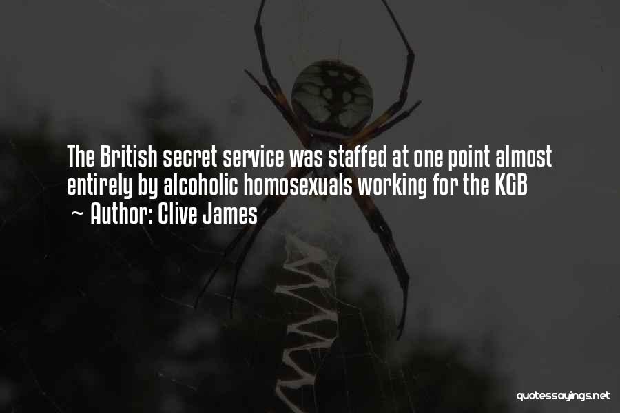 Clive James Quotes: The British Secret Service Was Staffed At One Point Almost Entirely By Alcoholic Homosexuals Working For The Kgb
