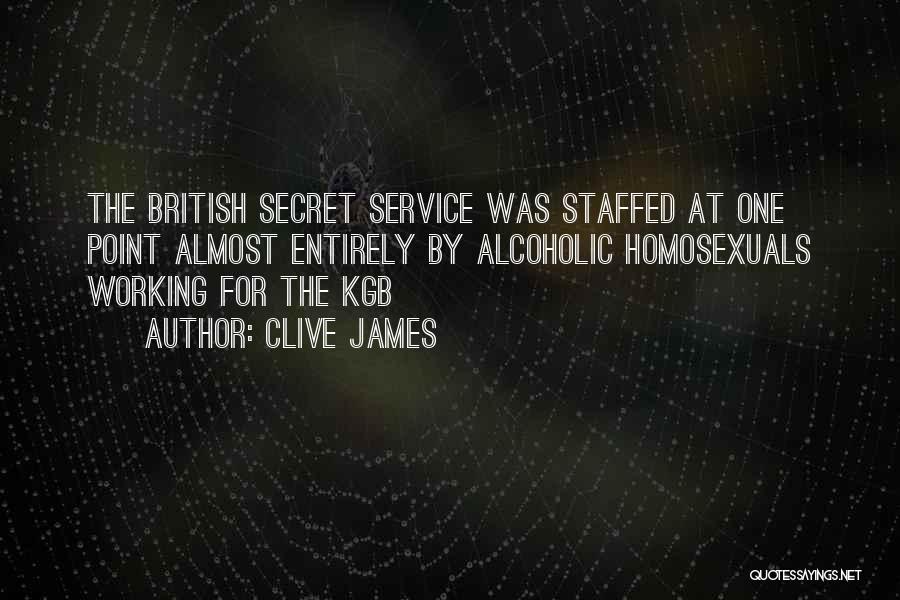Clive James Quotes: The British Secret Service Was Staffed At One Point Almost Entirely By Alcoholic Homosexuals Working For The Kgb