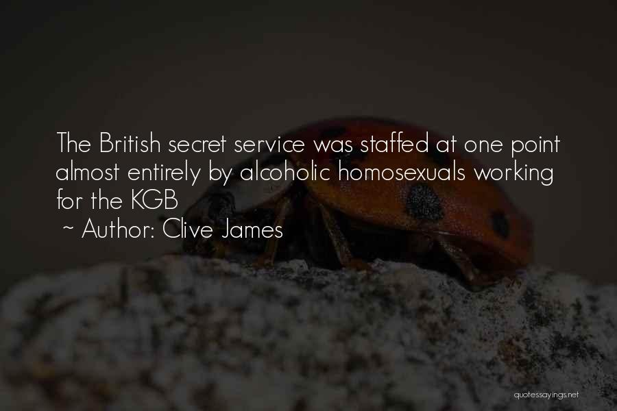 Clive James Quotes: The British Secret Service Was Staffed At One Point Almost Entirely By Alcoholic Homosexuals Working For The Kgb