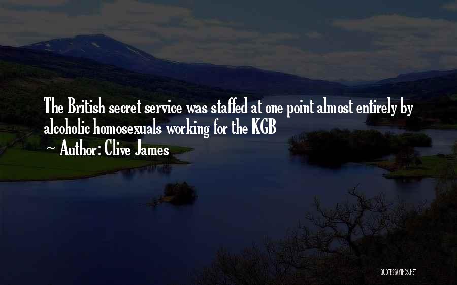 Clive James Quotes: The British Secret Service Was Staffed At One Point Almost Entirely By Alcoholic Homosexuals Working For The Kgb