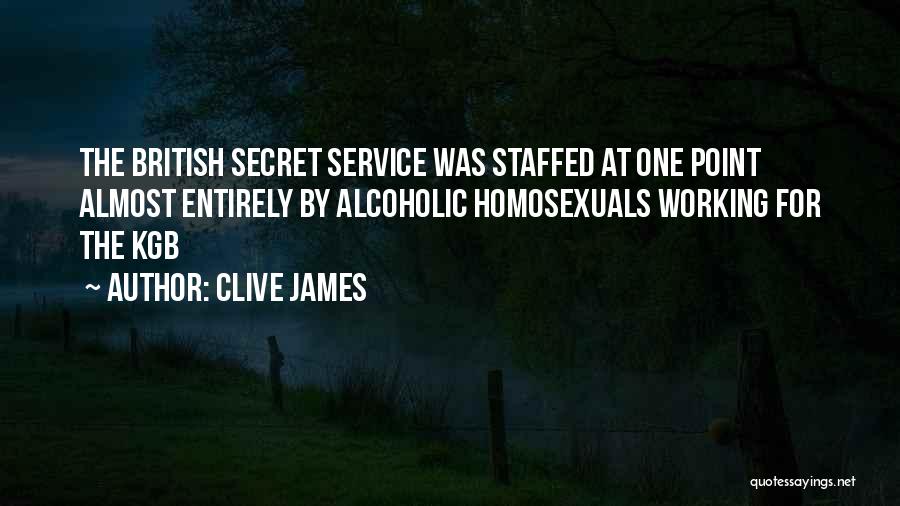 Clive James Quotes: The British Secret Service Was Staffed At One Point Almost Entirely By Alcoholic Homosexuals Working For The Kgb