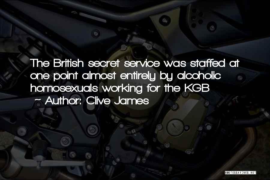 Clive James Quotes: The British Secret Service Was Staffed At One Point Almost Entirely By Alcoholic Homosexuals Working For The Kgb