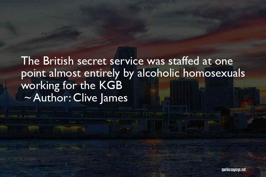 Clive James Quotes: The British Secret Service Was Staffed At One Point Almost Entirely By Alcoholic Homosexuals Working For The Kgb
