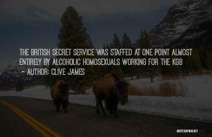 Clive James Quotes: The British Secret Service Was Staffed At One Point Almost Entirely By Alcoholic Homosexuals Working For The Kgb