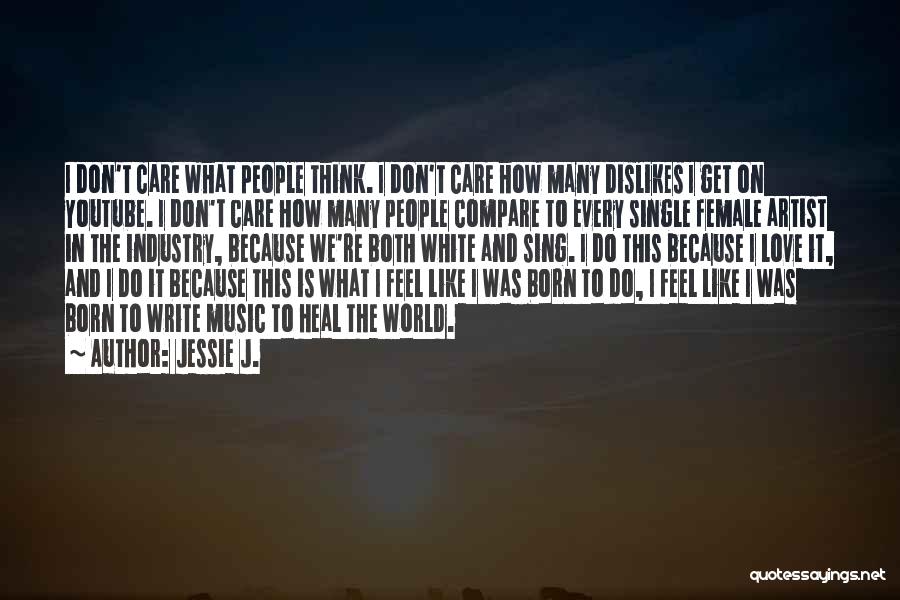 Jessie J. Quotes: I Don't Care What People Think. I Don't Care How Many Dislikes I Get On Youtube. I Don't Care How