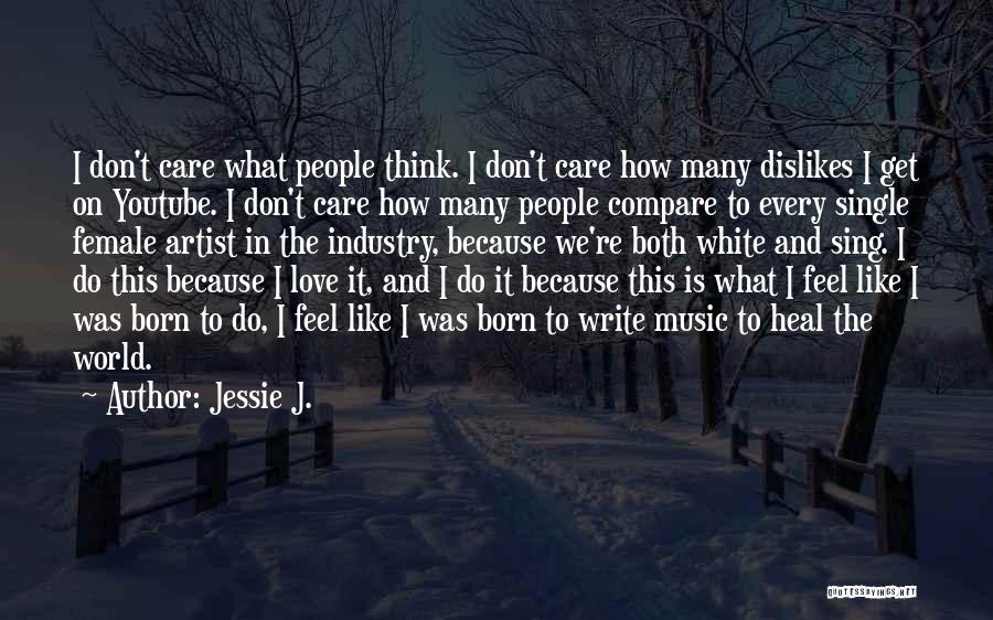 Jessie J. Quotes: I Don't Care What People Think. I Don't Care How Many Dislikes I Get On Youtube. I Don't Care How