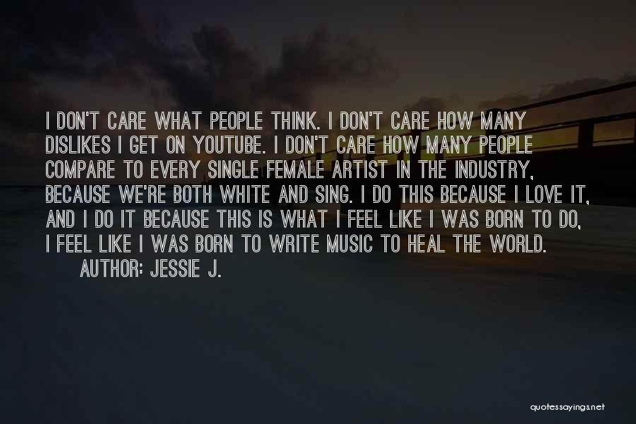 Jessie J. Quotes: I Don't Care What People Think. I Don't Care How Many Dislikes I Get On Youtube. I Don't Care How