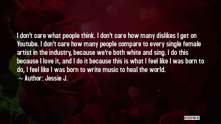 Jessie J. Quotes: I Don't Care What People Think. I Don't Care How Many Dislikes I Get On Youtube. I Don't Care How