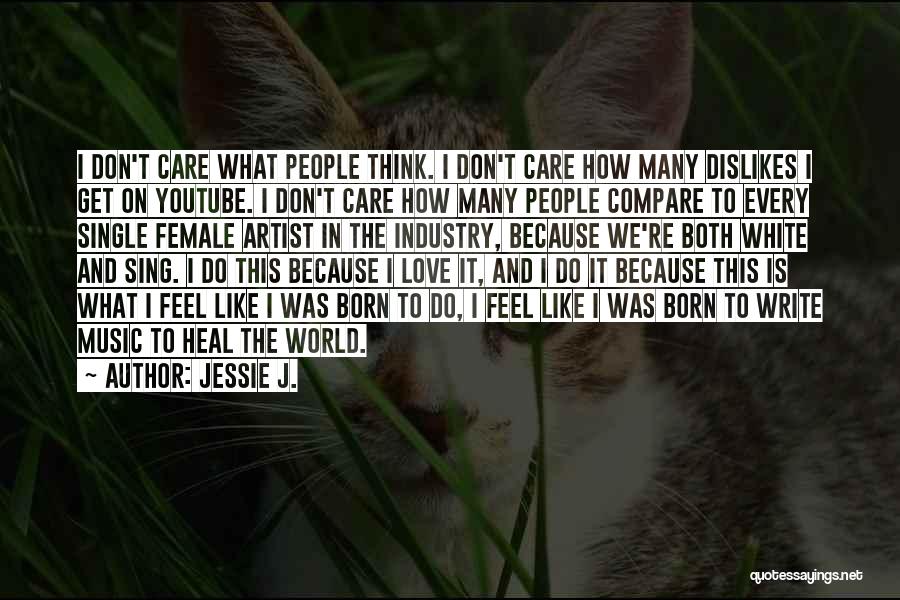 Jessie J. Quotes: I Don't Care What People Think. I Don't Care How Many Dislikes I Get On Youtube. I Don't Care How