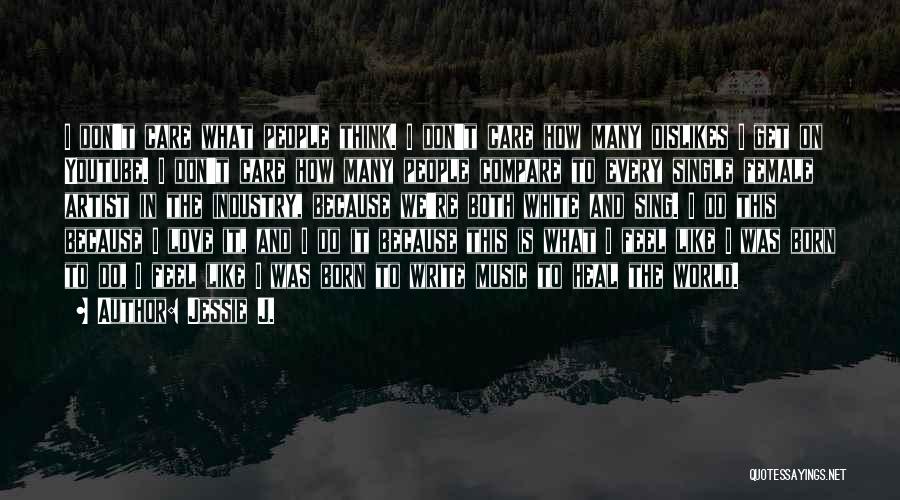 Jessie J. Quotes: I Don't Care What People Think. I Don't Care How Many Dislikes I Get On Youtube. I Don't Care How